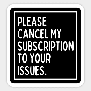 Please cancel my subscription to your issues. Sticker